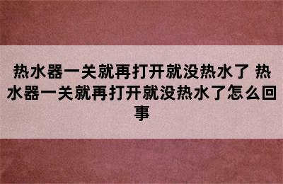 热水器一关就再打开就没热水了 热水器一关就再打开就没热水了怎么回事